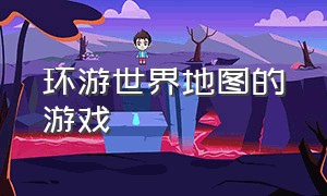 环游世界地图的游戏（环游世界游戏 入口）