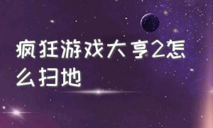 疯狂游戏大亨2怎么扫地