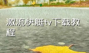 激流快艇tv下载教程（电视版激流快艇怎么下载教程）