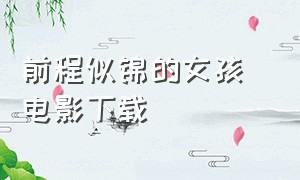 前程似锦的女孩 电影下载（前程似锦的女孩 电影下载百度云）