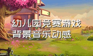 幼儿园竞赛游戏背景音乐动感