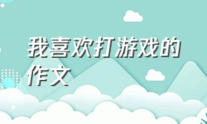 我喜欢打游戏的作文