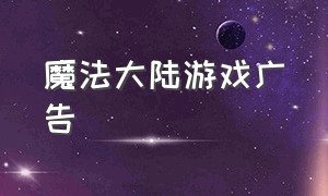 魔法大陆游戏广告（魔法大陆游戏广告是真的吗）