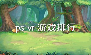 ps vr 游戏排行（ps vr十大最耐玩的游戏）