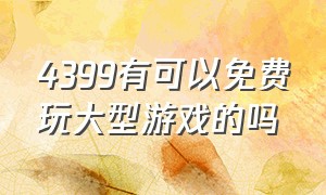 4399有可以免费玩大型游戏的吗