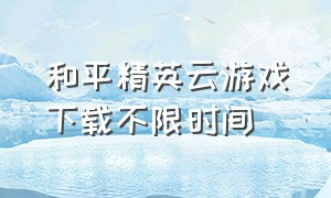 和平精英云游戏下载不限时间