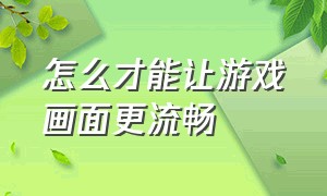 怎么才能让游戏画面更流畅