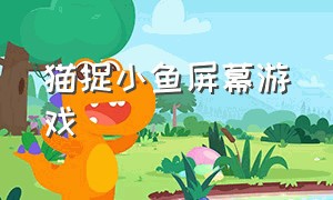 猫捉小鱼屏幕游戏（小猫抓鱼游戏怎么下载）