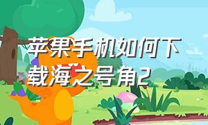 苹果手机如何下载海之号角2