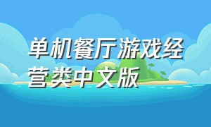 单机餐厅游戏经营类中文版（电脑餐厅经营单机游戏）