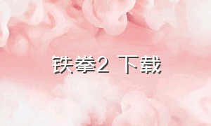 铁拳2 下载（铁拳2手机版下载官网）