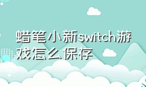 蜡笔小新switch游戏怎么保存