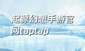 起源幻想手游官网taptap