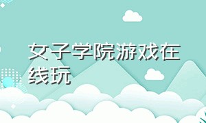 女子学院游戏在线玩（私立女子校生游戏介绍）