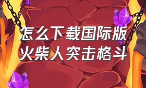 怎么下载国际版火柴人突击格斗