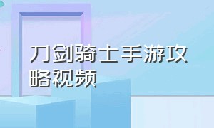 刀剑骑士手游攻略视频（刀剑骑士守卫战场游戏攻略）