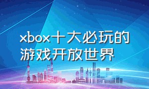 xbox十大必玩的游戏开放世界