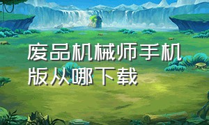 废品机械师手机版从哪下载（怎么下载废品机械师手机版）