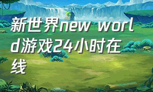 新世界new world游戏24小时在线