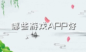 哪些游戏APP好（哪个游戏app游戏最全）