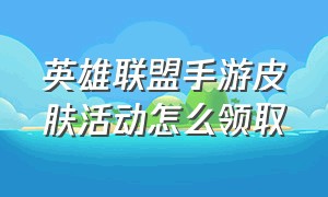 英雄联盟手游皮肤活动怎么领取