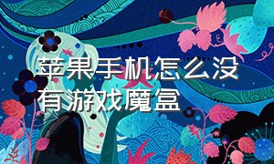 苹果手机怎么没有游戏魔盒（苹果手机怎么开启游戏魔盒）