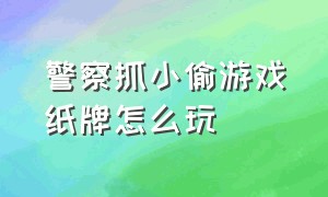 警察抓小偷游戏纸牌怎么玩