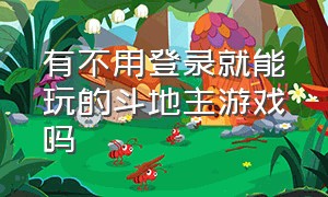 有不用登录就能玩的斗地主游戏吗（不用登录就可以玩的斗地主有哪些）