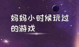 妈妈小时候玩过的游戏