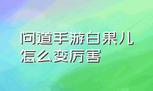 问道手游白果儿怎么变厉害