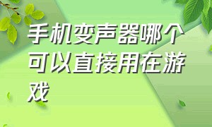 手机变声器哪个可以直接用在游戏