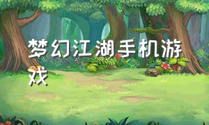 梦幻江湖手机游戏（梦幻江湖手机游戏官网）