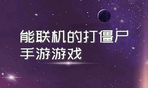 能联机的打僵尸手游游戏