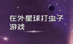 在外星球打虫子游戏