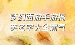 梦幻西游手游搞笑名字大全霸气