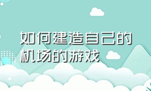 如何建造自己的机场的游戏