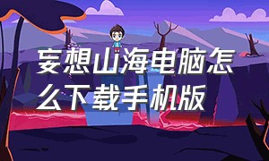 妄想山海电脑怎么下载手机版