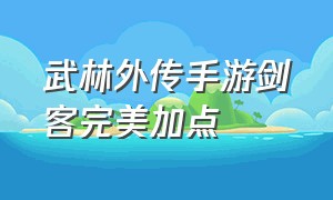 武林外传手游剑客完美加点（武林外传手游剑系技能加点）