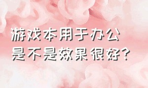 游戏本用于办公是不是效果很好?