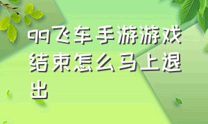 qq飞车手游游戏结束怎么马上退出