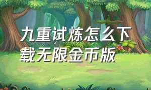 九重试炼怎么下载无限金币版