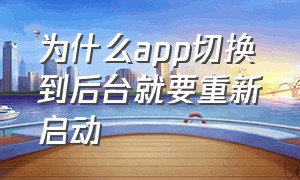 为什么app切换到后台就要重新启动