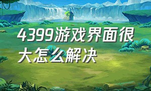 4399游戏界面很大怎么解决