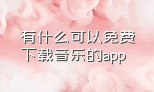 有什么可以免费下载音乐的app