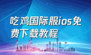 吃鸡国际服ios免费下载教程