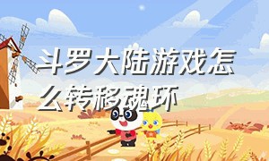 斗罗大陆游戏怎么转移魂环（斗罗大陆弹幕游戏怎么弄魂环）