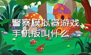 警察模拟器游戏手机版叫什么