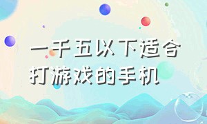 一千五以下适合打游戏的手机（一千五左右打游戏流畅的手机）