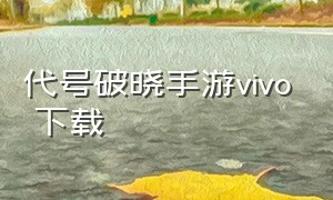 代号破晓手游vivo 下载（代号破晓手游vivo 下载官网）