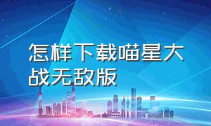 怎样下载喵星大战无敌版